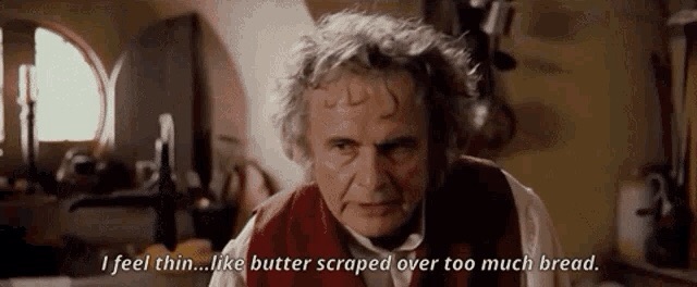 Bilbo Baggins from Lord of the Rings saying "I feel thin.. like butter scraped over too much bread."